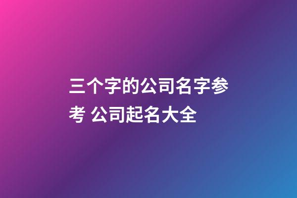 三个字的公司名字参考 公司起名大全
